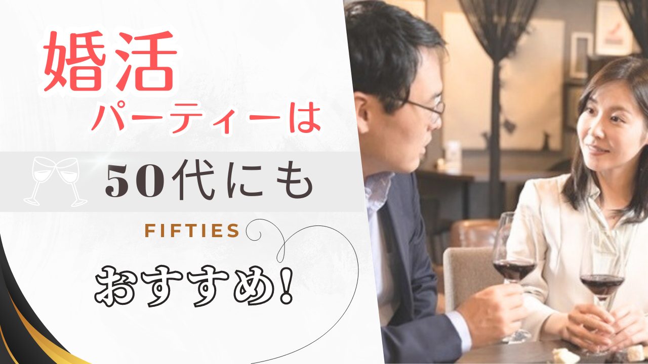 婚活パーティーは50代の男女にもおすすめ!　