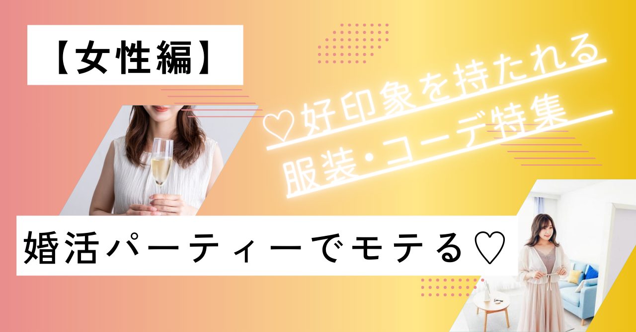 【女性編】婚活パーティーでモテる♡好印象を持たれる服装・コーデ特集　